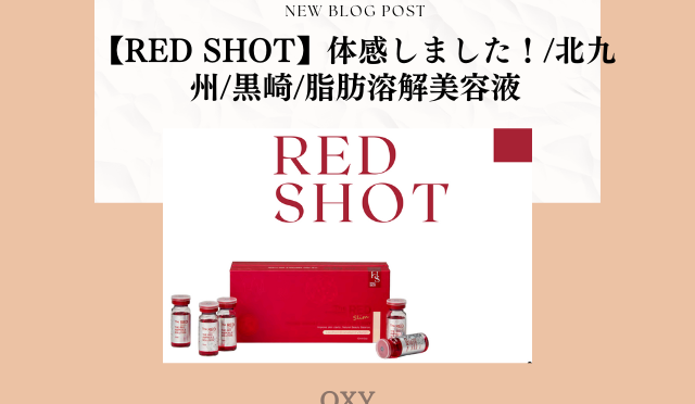 【RED SHOT】体感しました!/北九州/黒崎/脂肪溶解美容液